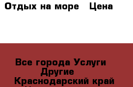 Отдых на море › Цена ­ 300 - Все города Услуги » Другие   . Краснодарский край,Новороссийск г.